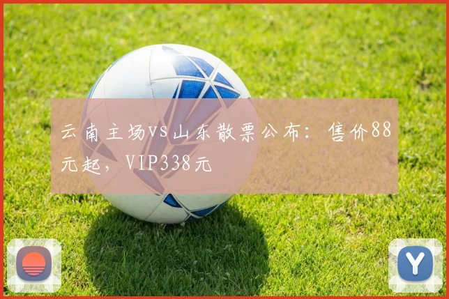云南主场vs山东散票公布：售价88元起，VIP338元